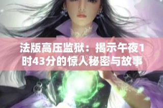 法版高压监狱：揭示午夜1时43分的惊人秘密与故事