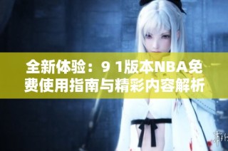 全新体验：9 1版本NBA免费使用指南与精彩内容解析