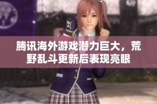 腾讯海外游戏潜力巨大，荒野乱斗更新后表现亮眼