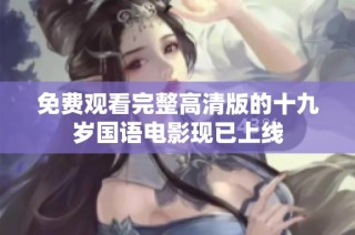 免费观看完整高清版的十九岁国语电影现已上线