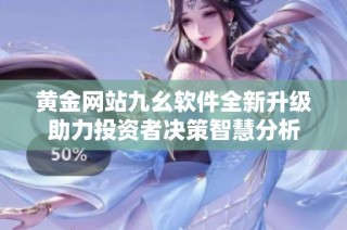 黄金网站九幺软件全新升级助力投资者决策智慧分析