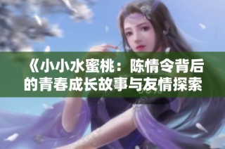 《小小水蜜桃：陈情令背后的青春成长故事与友情探索》
