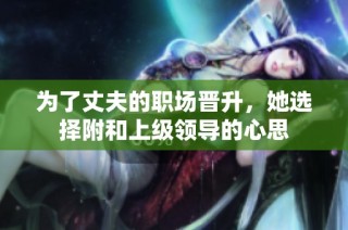 为了丈夫的职场晋升，她选择附和上级领导的心思