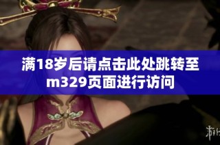 满18岁后请点击此处跳转至m329页面进行访问