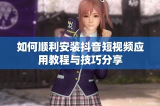 如何顺利安装抖音短视频应用教程与技巧分享