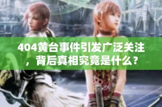 404黄台事件引发广泛关注，背后真相究竟是什么？