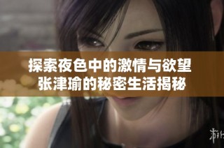 探索夜色中的激情与欲望 张津瑜的秘密生活揭秘