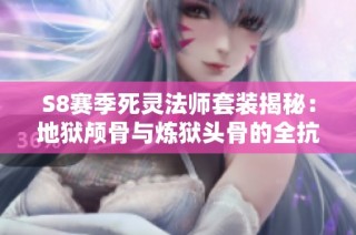 S8赛季死灵法师套装揭秘：地狱颅骨与炼狱头骨的全抗与重击优势解析