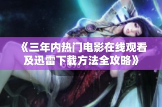 《三年内热门电影在线观看及迅雷下载方法全攻略》