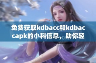 免费获取kdbacc和kdbaccapk的小科信息，助你轻松上手