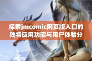 探索jmcomic网页版入口的独特应用功能与用户体验分析