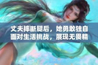 丈夫摔断腿后，她勇敢独自面对生活挑战，展现无畏精神