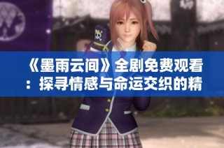 《墨雨云间》全剧免费观看：探寻情感与命运交织的精彩故事