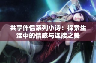 共享伴侣系列小诗：探索生活中的情感与连接之美