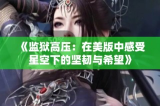 《监狱高压：在美版中感受星空下的坚韧与希望》