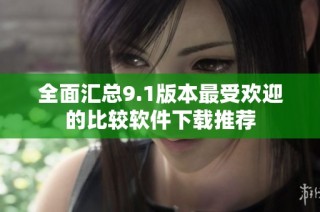 全面汇总9.1版本最受欢迎的比较软件下载推荐