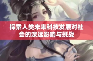 探索人类未来科技发展对社会的深远影响与挑战