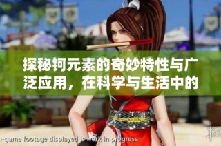 探秘钶元素的奇妙特性与广泛应用，在科学与生活中的重要性