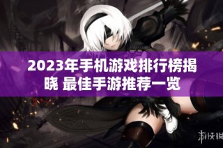2023年手机游戏排行榜揭晓 最佳手游推荐一览
