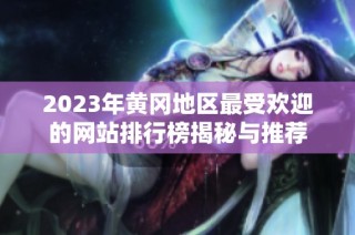 2023年黄冈地区最受欢迎的网站排行榜揭秘与推荐