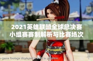 2021英雄联盟全球总决赛小组赛赛制解析与比赛场次介绍