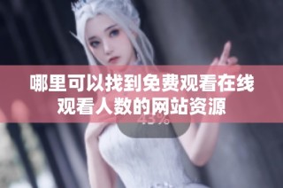 哪里可以找到免费观看在线观看人数的网站资源