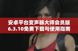 安卓平台变声器大师会员版6.3.10免费下载与使用指南