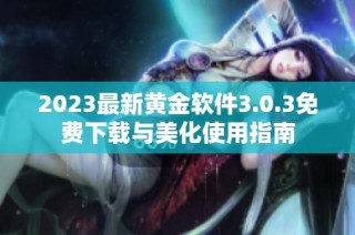 2023最新黄金软件3.0.3免费下载与美化使用指南