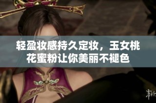轻盈妆感持久定妆，玉女桃花蜜粉让你美丽不褪色