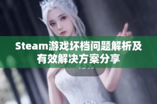 Steam游戏坏档问题解析及有效解决方案分享