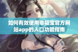 如何有效使用幸福宝官方网站app的入口功能指南