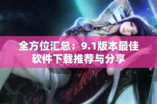 全方位汇总：9.1版本最佳软件下载推荐与分享