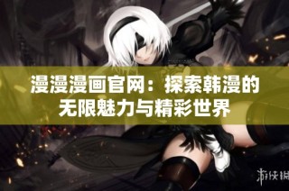 漫漫漫画官网：探索韩漫的无限魅力与精彩世界