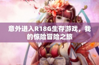 意外进入R18G生存游戏，我的惊险冒险之旅