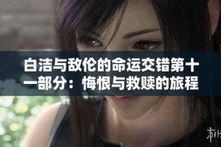 白洁与敌伦的命运交错第十一部分：悔恨与救赎的旅程