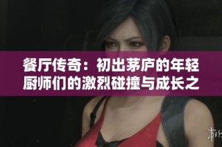 餐厅传奇：初出茅庐的年轻厨师们的激烈碰撞与成长之路