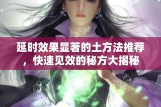 延时效果显著的土方法推荐，快速见效的秘方大揭秘