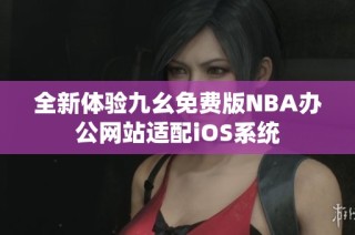 全新体验九幺免费版NBA办公网站适配iOS系统