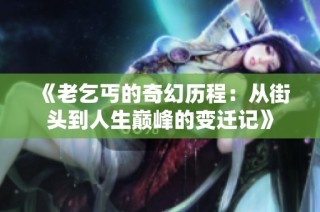 《老乞丐的奇幻历程：从街头到人生巅峰的变迁记》