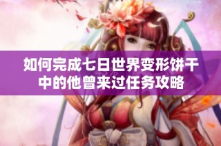 如何完成七日世界变形饼干中的他曾来过任务攻略