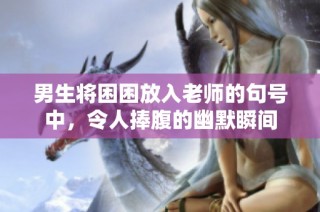 男生将困困放入老师的句号中，令人捧腹的幽默瞬间