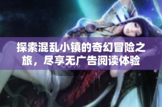 探索混乱小镇的奇幻冒险之旅，尽享无广告阅读体验