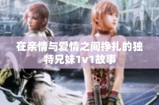 在亲情与爱情之间挣扎的独特兄妹1v1故事