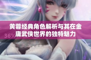 黄蓉经典角色解析与其在金庸武侠世界的独特魅力
