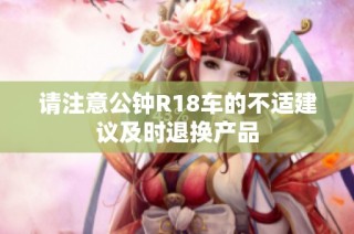 请注意公钟R18车的不适建议及时退换产品
