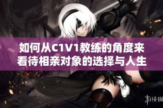 如何从C1V1教练的角度来看待相亲对象的选择与人生观