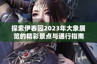 探索伊春园2023年大象展览的精彩景点与通行指南