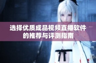 选择优质成品视频直播软件的推荐与评测指南