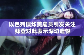 以色列误炸美雇员引发关注 拜登对此表示深切遗憾