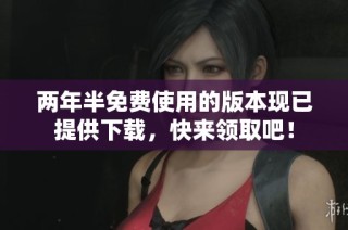 两年半免费使用的版本现已提供下载，快来领取吧！